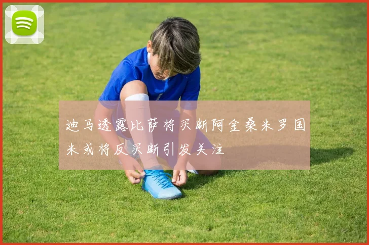 迪马透露比萨将买断阿金桑米罗国米或将反买断引发关注