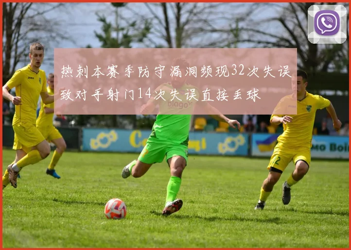 热刺本赛季防守漏洞频现32次失误致对手射门14次失误直接丢球