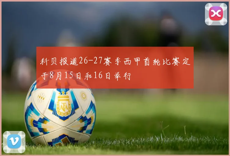 科贝报道26-27赛季西甲首轮比赛定于8月15日和16日举行