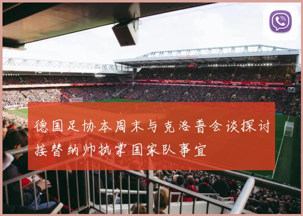 德国足协本周末与克洛普会谈探讨接替纳帅执掌国家队事宜