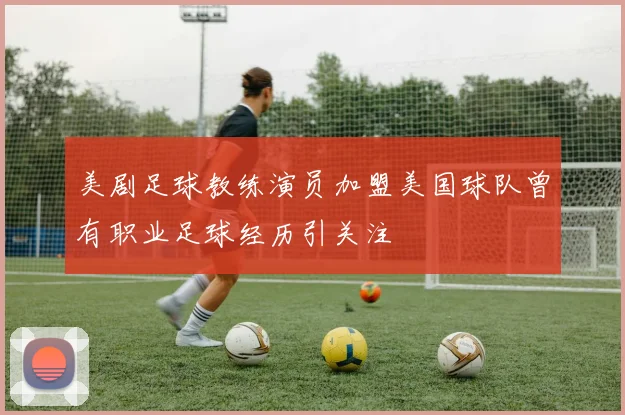 美剧足球教练演员加盟美国球队曾有职业足球经历引关注