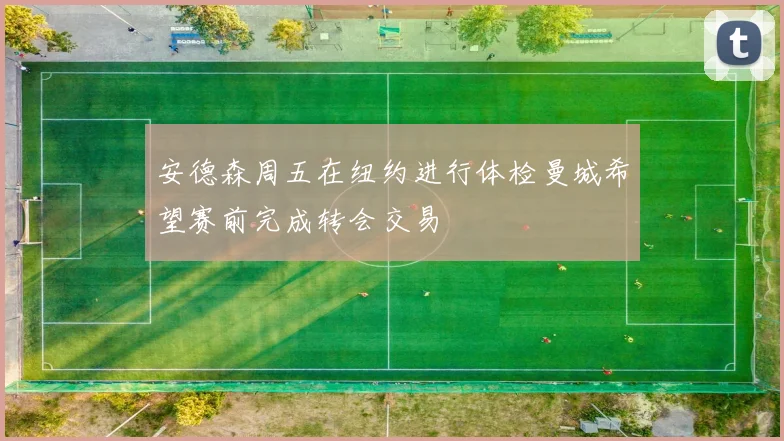 安德森周五在纽约进行体检曼城希望赛前完成转会交易
