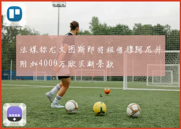 法媒称尤文图斯即将租借穆阿尼并附加4000万欧买断条款
