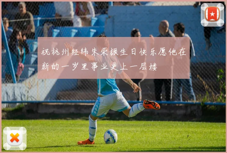 祝杭州经纬朱荣振生日快乐愿他在新的一岁里事业更上一层楼