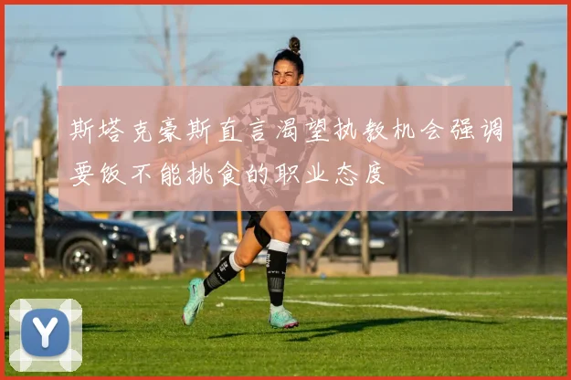 斯塔克豪斯直言渴望执教机会强调要饭不能挑食的职业态度