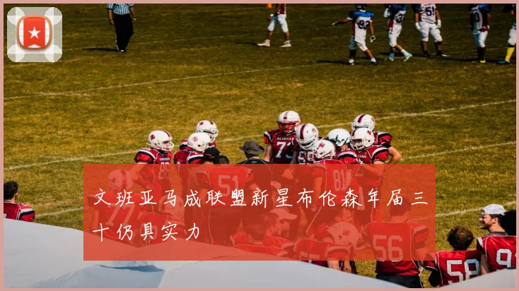 文班亚马成联盟新星布伦森年届三十仍具实力