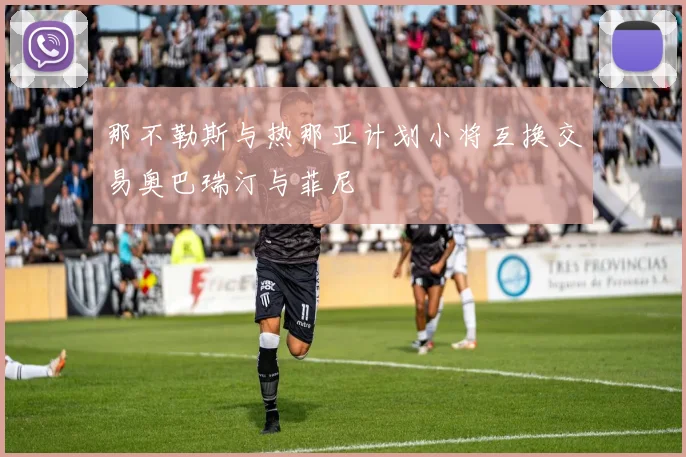 那不勒斯与热那亚计划小将互换交易奥巴瑞汀与菲尼